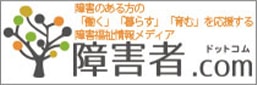 障がいのある方の「働く」「暮らす」「育む」を応援する 障害福祉情報メディア 障害者.comはこちら